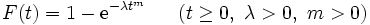 
F(t) = 1 - {\rm e}^{-\lambda t^m} \ \ \ \ \ (t\ge0,~ \lambda > 0,~ m > 0)
\, 