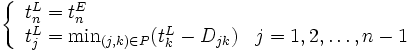 
\left \{
\begin{array}{ll}
t_n^L=t_n^E & \\
t_j^L=\min_{(j,k) \in P} (t_k^L - D_{jk}) & j=1,2,\ldots ,n-1
\end{array}
\right.
\, 