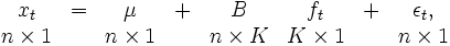 
 \begin{array}{cccccccc}
 x_t& = & \mu& + & B & f_t& + &\epsilon_t, \\
 n\times 1 & & n\times 1 & & n\times K & K\times 1 & & n\times 1
 \end{array}
\, 