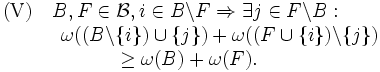\begin{array}{l}
\mbox{(V)} \quad B, F\in {\mathcal B}, 
i \in B \backslash F \Rightarrow \exists j \in F \backslash B: \\
\qquad \quad \omega((B\backslash\{i\})\cup\{j\})+\omega((F\cup\{i\})\backslash\{j\}) \\
\qquad \qquad \qquad \geq \omega(B)+\omega(F). 
\end{array}
