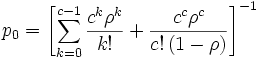
p_0 = \left[\sum_{k=0}^{c-1} \frac{c^k \rho^k}{k!}
 +\frac{c^c \rho^c}{c! \, (1-\rho)}\right]^{-1}
\, 