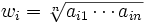 w_i=\sqrt[n]{a_{i1}\cdots a_{in}}\, 