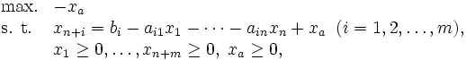 \begin{array}{ll}
\mbox{max.} & -x_a \\
\mbox{s. t.} & x_{n+i}= b_i-a_{i1}x_{1}-\cdots-a_{in}x_{n}+x_a
 \; \; (i=1, 2, \ldots, m), \\
 & x_1 \geq 0,\ldots, x_{n+m} \geq 0, \; x_a \geq 0, 
\end{array}