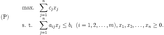 \mbox{(P)} \quad
\begin{array}{lll}
 & \mbox{max.} & {\displaystyle \sum_{j=1}^{n}c_j x_j} \\
& \mbox{s. t.} & {\displaystyle \sum_{j=1}^{n}a_{ij} x_j}
 \leq b_i \; \; (i=1,2,\ldots,m), 
 x_1,x_2,\ldots ,x_n \geq 0.
\end{array}