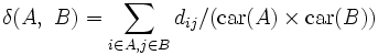 
\delta(A,\ B)=\sum_{i\in A, j\in B} d_{ij}/(\mathrm{car}(A)\times \mathrm{car}(B))\, 
