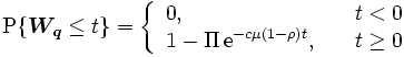 
\mbox{P}\{ \boldsymbol{W_q} \leq t\} = \left\{ \begin{array}{ll}
 0 , & t <0 \\
 1 - \Pi \, \mathrm{e}^{-c \mu(1-\rho)t}, \quad & t \geq 0
 \end{array} \right. 
\, 