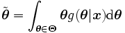 
\tilde{\boldsymbol{\theta}} 
= \int_{\boldsymbol{\theta} \in \boldsymbol{\Theta}} 
 \boldsymbol{\theta} 
 g(\boldsymbol{\theta} | \boldsymbol{x}) 
 {\rm d} \boldsymbol{\theta}
\, 