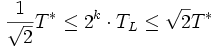 
\frac{1}{\sqrt{2}}T^{*} \leq 2^k \cdot T_{L} \leq \sqrt{2} T^{*}
\, 