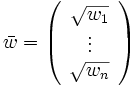\bar{w}= \left( \begin{array}{c}\sqrt{w_1}\\ \vdots\\ \sqrt{w_n}
 \end{array} \right)\, 