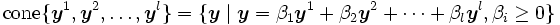 \mbox{cone}\{\boldsymbol{y}^1,\boldsymbol{y}^2,
 \ldots,\boldsymbol{y}^l\} 
 = \{\boldsymbol{y} \mid \boldsymbol{y} 
 = \beta_1 \boldsymbol{y}^1 + \beta_2 \boldsymbol{y}^2
 + \cdots + \beta_l \boldsymbol{y}^l,
 \beta_i \geq 0\}\, 