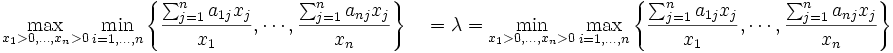 \max_{x_1>0,\ldots,x_n>0}\min_{i=1,\ldots,n} 
\left\{ \frac{\sum_{j=1}^n a_{1j}x_j}{x_1}, \cdots, \frac{\sum_{j=1}^n a_{nj}x_j}{x_n}
\right\}
\quad= \lambda = \min_{x_1>0,\ldots,x_n>0}
\max_{i=1,\ldots,n} 
\left\{ \frac{\sum_{j=1}^n a_{1j}x_j}{x_1}, \cdots, \frac{\sum_{j=1}^n a_{nj}x_j}{x_n}
\right\}