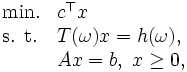 \begin{array}{ll}
\mbox{min.} & c^{\top}x \\
\mbox{s. t.}& T(\omega)x=h(\omega), \\
 & Ax=b,\ x\ge 0, \\
\end{array}\, 