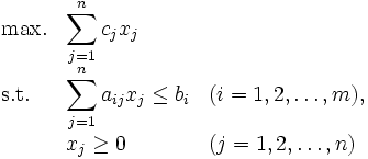 
\begin{array}{lll}
\mbox{max.} & \displaystyle \sum_{j=1}^{n}c_jx_j & \\
\mbox{s.t.} & \displaystyle \sum_{j=1}^na_{ij}x_j\leq b_i & (i=1,2,\ldots,m), \\
 & x_j \geq 0\ & (j=1,2,\ldots,n)
\end{array}
\,