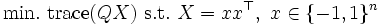 \mathop{\mbox{min.}}\ \mbox{trace}(QX)\ \mbox{s.t.}\ X=xx^{\top},\ x\in\{-1, 1\}^n