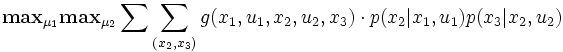 
{\mathbf{max}}_{\mu_1}\mathbf{max}_{\mu_2}
 \sum \sum_{(x_2,x_3)} g(x_1,u_1,x_2,u_2,x_3) \cdot p(x_2\vert x_1,u_1)p(x_3\vert x_2, u_2)
\,