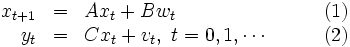 
\begin{array}{rlll}
x_{t+1} &=& Ax_t+Bw_t & \qquad (1)\\
y_t &=& Cx_t+v_t,\ t=0, 1, \cdots & \qquad (2)
\end{array}
\, 