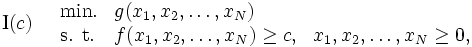 \mbox{I}(c) \quad
\begin{array}{lll}
\mbox{min.} & g(x_{1}, x_{2}, \ldots , x_{N}) \\
\mbox{s. t.}& f(x_{1}, x_{2}, \ldots , x_{N}) \ge c, & x_{1},x_{2},\ldots ,x_{N} \ge 0, 
\end{array}\, 