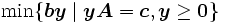  \min\{ \boldsymbol{b} \boldsymbol{y} \mid \boldsymbol{y} \boldsymbol{A} = \boldsymbol{c}, \boldsymbol{y} \geq \boldsymbol{0} \} \,