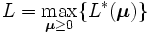 L = \max_{\boldsymbol{\mu} \geq 0} \{L^*(\boldsymbol{\mu}) \}\, 