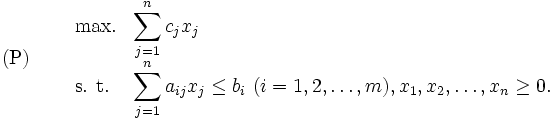 \mbox{(P)} \quad
\begin{array}{lll}
 & \mbox{max.} & {\displaystyle \sum_{j=1}^{n}c_j x_j} \\
 & \mbox{s. t.} & {\displaystyle \sum_{j=1}^{n}a_{ij} x_j}
 \leq b_i \ (i=1,2,\ldots,m), 
 x_1,x_2,\ldots ,x_n \geq 0.
\end{array}