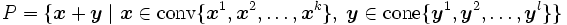 P = \{\boldsymbol{x} + \boldsymbol{y} \mid
\boldsymbol{x} \in \mbox{conv}\{\boldsymbol{x}^1,
\boldsymbol{x}^2, \ldots , \boldsymbol{x}^k\}, \; 
\boldsymbol{y} \in \mbox{cone}\{\boldsymbol{y}^1,
\boldsymbol{y}^2, \ldots , \boldsymbol{y}^l\} \}\, 