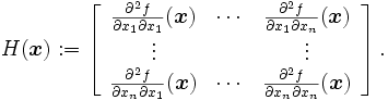 H(\boldsymbol x) :=
 \left[
 \begin{array}{ccc}
 \frac{\partial^2 f}{\partial x_1\partial x_1}(\boldsymbol x)&\cdots&\frac{\partial^2 f}{\partial x_1\partial x_n}(\boldsymbol x)\\
 \vdots & & \vdots\\
 \frac{\partial^2 f}{\partial x_n\partial x_1}(\boldsymbol x)&\cdots&\frac{\partial^2 f}{\partial x_n\partial x_n}(\boldsymbol x)
 \end{array}
 \right].