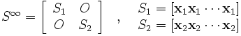 
\begin{array}{ccc}
S^{\infty}=
\left[
\begin{array}{cc}
S_1 & O \\
O &S_2 \\
\end{array}
\right]
& , &
\begin{array}{c}
S_1=[ \mathbf{x}_1 \mathbf{x}_1\cdots \mathbf{x}_1] \\
S_2=[ \mathbf{x}_2 \mathbf{x}_2\cdots \mathbf{x}_2] \\
\end{array}
\end{array}\, 