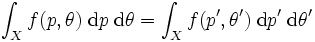 \int_{X}f(p,\theta)\; \mbox{d}p \; 
\mbox{d}\theta=\int_{X}f(p',\theta') \; \mbox{d}p' \; 
\mbox{d}\theta'\, 