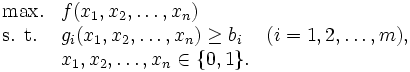 \begin{array}{lll}
\mbox{max.} & f(x_1,x_2,\ldots ,x_n) \\
\mbox{s. t.}& g_i (x_1,x_2,\ldots ,x_n)\geq b_i 
 & (i=1,2,\ldots ,m), \\
 & x_1,x_2,\ldots ,x_n \in \{0,1\}. \\
\end{array}