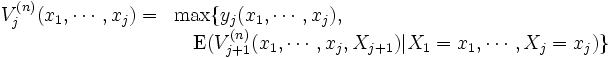 \begin{array}{ll}
V_j^{(n)}(x_1,\cdots, x_j) = & \max\{y_j(x_1,\cdots, x_j), \\
& \quad \mbox{E} (V_{j+1}^{(n)}
 (x_1,\cdots, x_j, X_{j+1})|X_1=x_1,\cdots,
X_j=x_j) \}
\end{array}\, 