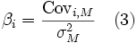 \beta_i = \frac{\mbox{Cov}_{i,M}}{\sigma^2_M} \ \ \ (3)\,