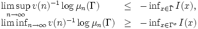 
\begin{array}{lll} \displaystyle
 \limsup_{n\rightarrow \infty} v(n)^{-1}\log \mu_n (\Gamma )&\leq&
 -\inf_{x\in \bar{\Gamma}} I(x),\\
 \liminf_{n\rightarrow \infty} v(n)^{-1}\log \mu_n (\Gamma )&\geq&
 -\inf_{x\in \Gamma^{o}} I(x)
\end{array}
\,