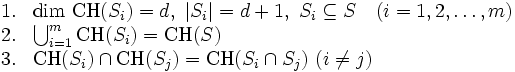 \begin{array}{ll} 
1. & {\rm dim}\ {\rm CH}(S_i) = d, \ |S_i| = d+1, \ S_i\subseteq S \quad (i = 1,2,\dots,m) \\
2. & \bigcup_{i=1}^m {\rm CH}(S_i) = {\rm CH}(S) \\
3. & {\rm CH}(S_i)\cap{\rm CH}(S_j)={\rm CH}(S_i\cap S_j) \ (i \neq j) 
\end{array}\, 