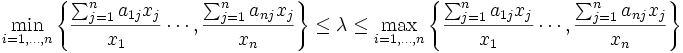 \min_{i=1,\ldots,n} 
\left\{ \frac{\sum_{j=1}^n a_{1j}x_j}{x_1} \cdots, \frac{\sum_{j=1}^n a_{nj}x_j}{x_n}
\right\} 
 \leq \lambda \leq 
\max_{i=1,\ldots,n} 
\left\{ \frac{\sum_{j=1}^n a_{1j}x_j}{x_1} \cdots, \frac{\sum_{j=1}^n a_{nj}x_j}{x_n}
\right\}