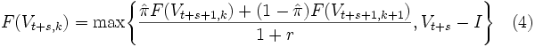 F(V_{t + s,k}) = \mbox{max} \Bigg\{ \frac{\hat{\pi} F(V_{t+s+1 ,k}) + (1-\hat{\pi}) F(V_{t+s+1 ,k+1})}{1+r} , V_{t +s} - I \Bigg\} \ \ \ (4)\,