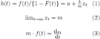 \begin{array}{cl}
h(t)=f(t)/ \{ 1-F(t) \} = a+{\frac{b}{m}}x_{t} & (1)\\
\\
\lim_{t \rightarrow \infty}x_{t}=m & (2)\\
\\
m \cdot f(t)=\frac{{\mbox{d}}x_{t}}{{\mbox{d}}t} & (3)\\
\end{array}\, 