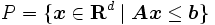 P = \{ \boldsymbol{x} \in \mathbf{R}^d \mid
 \boldsymbol{A} \boldsymbol{x} \leq \boldsymbol{b}\}\, 