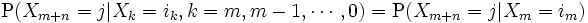 
 \mathrm{P}(X_{m+n}=j|X_k=i_k, k=m,m-1,\cdots,0)
 =\mathrm{P}(X_{m+n}=j|X_m=i_m)
