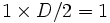 1 \times D/2 =1\,