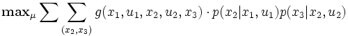 
\mathbf{max}_{\mu} 
 \sum \sum_{(x_2,x_3)}
 g(x_1,u_1,x_2,u_2,x_3) \cdot
 p(x_2\vert x_1,u_1)p(x_3\vert x_2, u_2)
\,