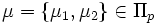  \mu = \{\mu_{1}, \mu_{2} \} \in \Pi_{p} \,