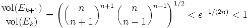 \frac{{\rm vol}(E_{k+1})}{{\rm vol}(E_{k})}
 = \left(\left(\frac{n}{n+1}\right)^{n+1}
 \left(\frac{n}{n-1}\right)^{n-1}\right)^{1/2}
 < e^{-1/(2n)} < 1