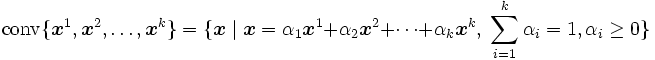 \displaystyle \mbox{conv}\{\boldsymbol{x}^1,
\boldsymbol{x}^2,\ldots,\boldsymbol{x}^k\} 
 = \{\boldsymbol{x} \mid \boldsymbol{x}
 = \alpha_1 \boldsymbol{x}^1 + \alpha_2 \boldsymbol{x}^2
 + \cdots + \alpha_k \boldsymbol{x}^k, \;
 \sum_{i=1}^{k}{\alpha_i} = 1, \alpha_i \geq 0\}