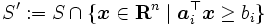 S' := S \cap \{\boldsymbol{x} \in \mathbf{R}^n \mid \boldsymbol{a}_i^{\top} \boldsymbol{x} \geq b_i\}\, 