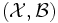 (\mathcal{X}, \mathcal{B}) \,