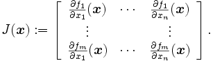 J(\boldsymbol x) :=
 \left[
 \begin{array}{ccc}
 \frac{\partial f_1}{\partial x_1}(\boldsymbol x)&\cdots&\frac{\partial f_1}{\partial x_n}(\boldsymbol x)\\
 \vdots & & \vdots\\
 \frac{\partial f_m}{\partial x_1}(\boldsymbol x)&\cdots&\frac{\partial f_m}{\partial x_n}(\boldsymbol x)
 \end{array}
 \right].