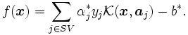 f(\boldsymbol{x}) = \sum_{j \in SV}\alpha_{j}^{*} y_{j}
 \mathcal{K} ( \boldsymbol{x}, \boldsymbol{a}_{j} )- b^{*}.\, 
