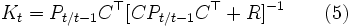 
K_t=P_{t/t-1}C^{\top}[CP_{t/t-1}C^{\top}+R]^{-1} \qquad (5)
\, 