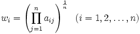 
w_i = \left( \prod^{n}_{j=1}a_{ij} \right)^{\frac{1}{n}} \;\; (i=1,2,\ldots,n)
\,