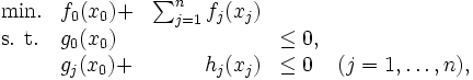 \begin{array}{llrll}
 \mbox{min.} & f_{0}(x_{0}) + & \sum_{j=1}^{n} f_{j}(x_{j})\\
 \mbox{s. t.} & g_{0}(x_{0}) & & \leq 0, \\
 & g_{j}(x_{0}) + & h_{j}(x_{j}) & \leq 0 & 
 (j = 1, \ldots, n), 
\end{array}\, 